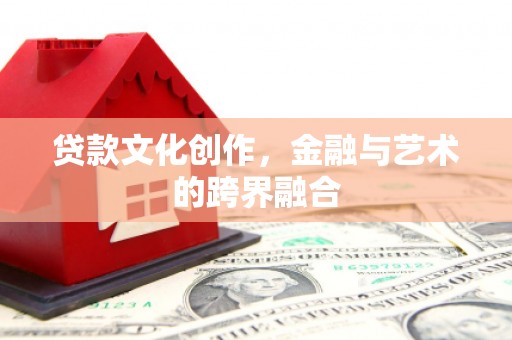 静宁贷款文化创作，金融与艺术的跨界融合