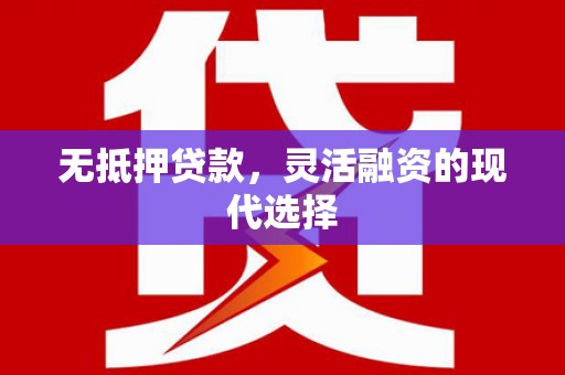静宁无抵押贷款，灵活融资的现代选择
