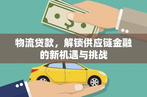 静宁物流贷款，解锁供应链金融的新机遇与挑战