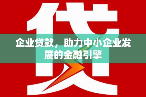 静宁企业贷款，助力中小企业发展的金融引擎