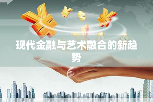 静宁现代金融与艺术融合的新趋势