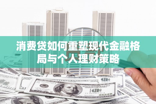 静宁消费贷如何重塑现代金融格局与个人理财策略