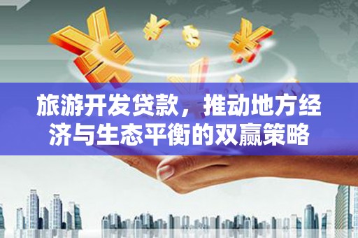 静宁旅游开发贷款，推动地方经济与生态平衡的双赢策略