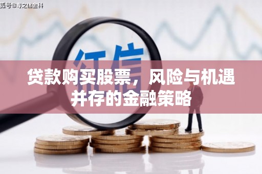 静宁贷款购买股票，风险与机遇并存的金融策略
