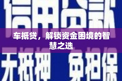 静宁车抵贷，解锁资金困境的智慧之选