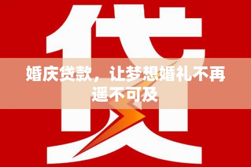 静宁婚庆贷款，让梦想婚礼不再遥不可及