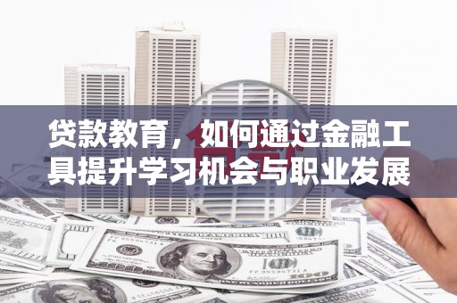 静宁贷款教育，如何通过金融工具提升学习机会与职业发展