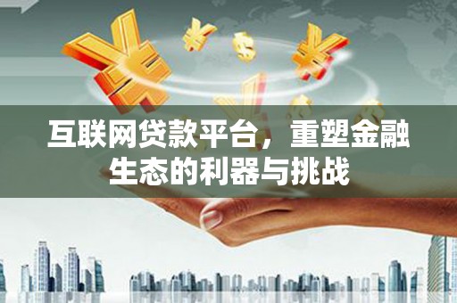 静宁互联网贷款平台，重塑金融生态的利器与挑战