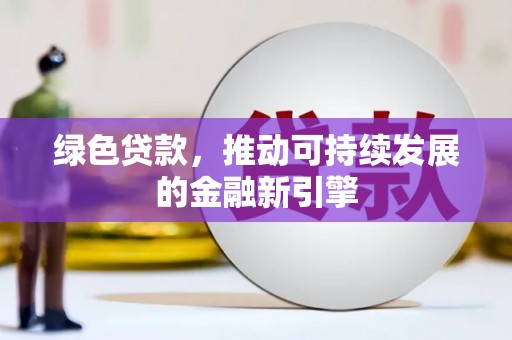 静宁绿色贷款，推动可持续发展的金融新引擎