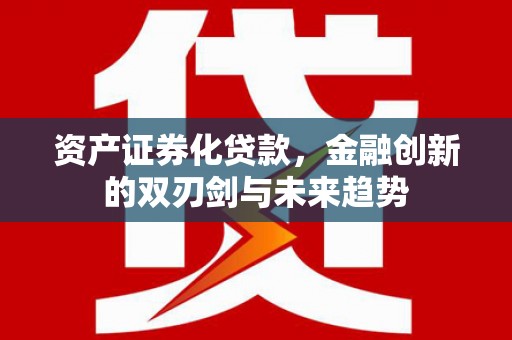 静宁资产证券化贷款，金融创新的双刃剑与未来趋势