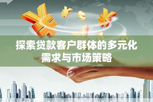 静宁探索贷款客户群体的多元化需求与市场策略