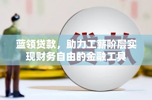 静宁蓝领贷款，助力工薪阶层实现财务自由的金融工具