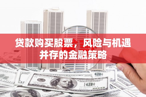 静宁贷款购买股票，风险与机遇并存的金融策略