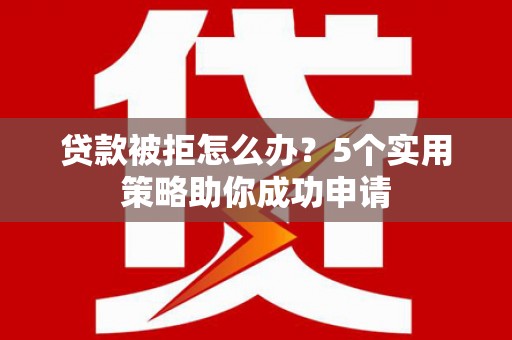 静宁贷款被拒怎么办？5个实用策略助你成功申请