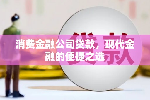 静宁消费金融公司贷款，现代金融的便捷之选