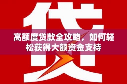 静宁高额度贷款全攻略，如何轻松获得大额资金支持