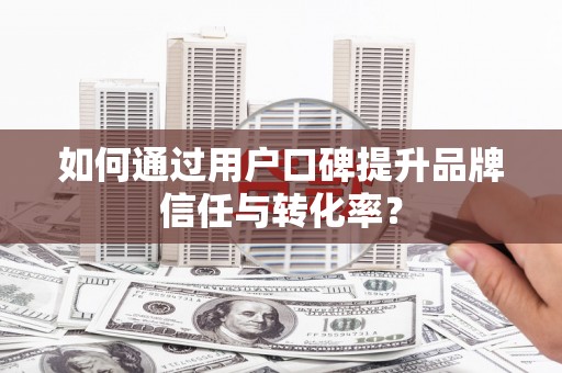 静宁如何通过用户口碑提升品牌信任与转化率？