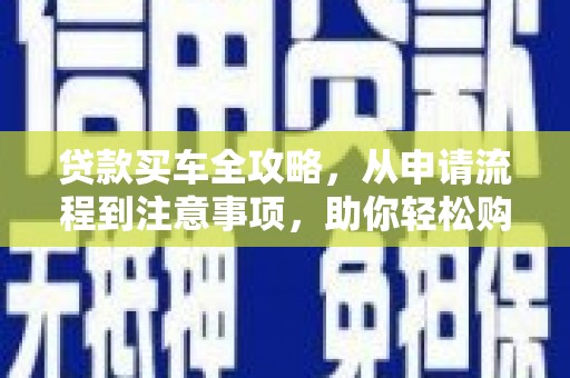 静宁贷款买车全攻略，从申请流程到注意事项，助你轻松购车
