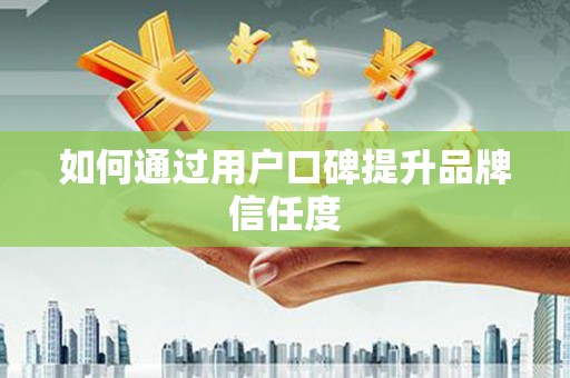 静宁如何通过用户口碑提升品牌信任度