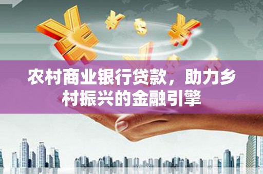 静宁农村商业银行贷款，助力乡村振兴的金融引擎