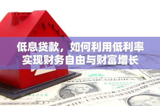 静宁低息贷款，如何利用低利率实现财务自由与财富增长