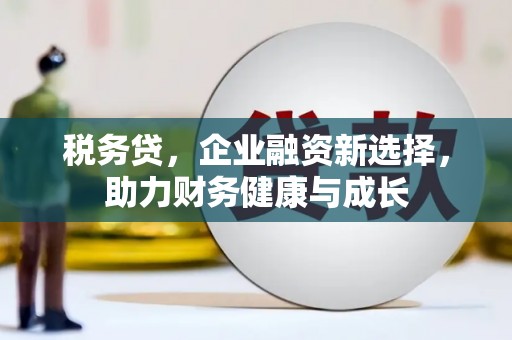 静宁税务贷，企业融资新选择，助力财务健康与成长